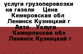 услуги грузоперевозки  на газели  › Цена ­ 350 - Кемеровская обл., Ленинск-Кузнецкий г. Авто » Услуги   . Кемеровская обл.,Ленинск-Кузнецкий г.